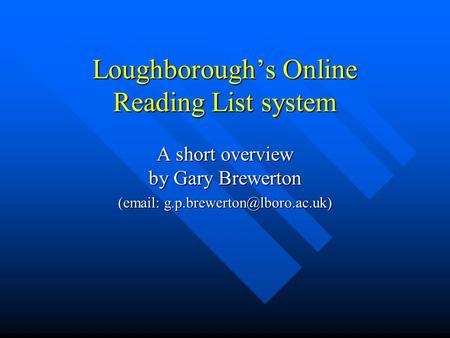 Loughboroughs Online Reading List system A short overview by Gary Brewerton (