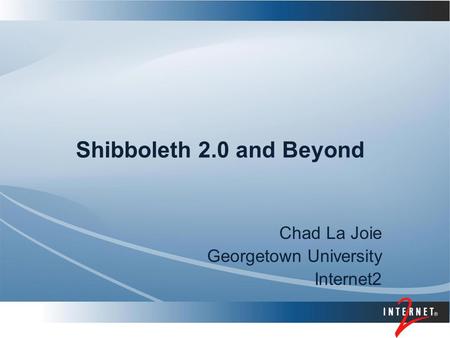Shibboleth 2.0 and Beyond Chad La Joie Georgetown University Internet2.