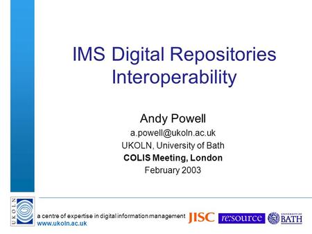 A centre of expertise in digital information management  IMS Digital Repositories Interoperability Andy Powell UKOLN,