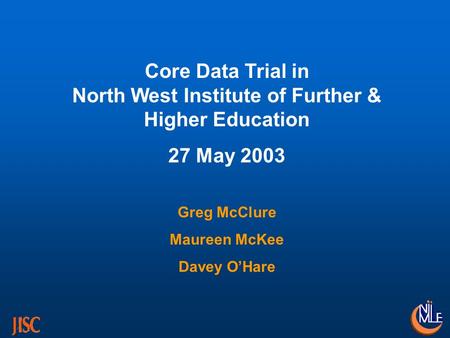 Core Data Trial in North West Institute of Further & Higher Education 27 May 2003 Greg McClure Maureen McKee Davey OHare.