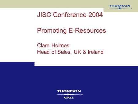 JISC Conference 2004 Promoting E-Resources Clare Holmes Head of Sales, UK & Ireland.