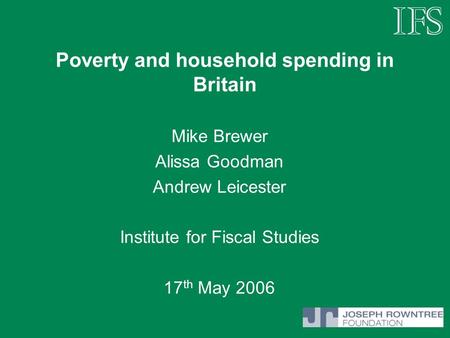 Poverty and household spending in Britain Mike Brewer Alissa Goodman Andrew Leicester Institute for Fiscal Studies 17 th May 2006.