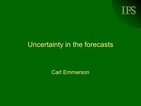 IFS Uncertainty in the forecasts Carl Emmerson. © Institute for Fiscal Studies, 2004 Previous HMT forecasting errors Source: HM Treasury (2003)
