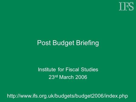 Post Budget Briefing Institute for Fiscal Studies 23 rd March 2006