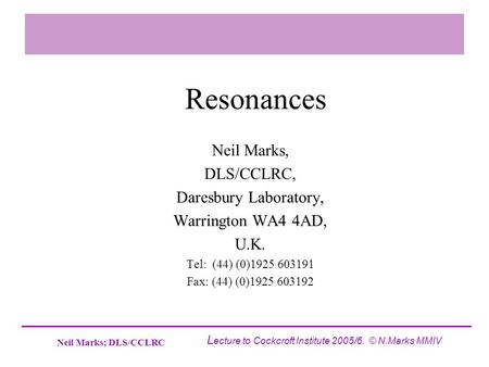 Neil Marks; DLS/CCLRC L ecture to Cockcroft Institute 2005/6. © N.Marks MMIV Resonances Neil Marks, DLS/CCLRC, Daresbury Laboratory, Warrington WA4 4AD,