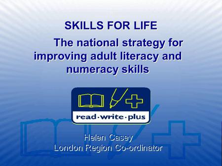 The national strategy for improving adult literacy and numeracy skills Helen Casey London Region Co-ordinator SKILLS FOR LIFE.