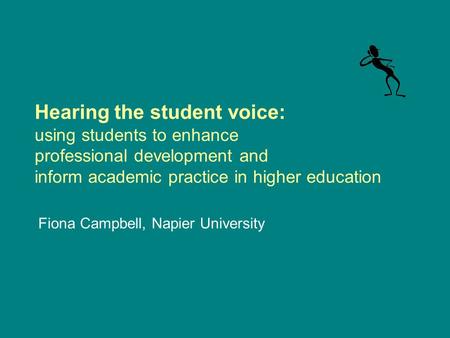 Hearing the student voice: using students to enhance professional development and inform academic practice in higher education Fiona Campbell, Napier University.