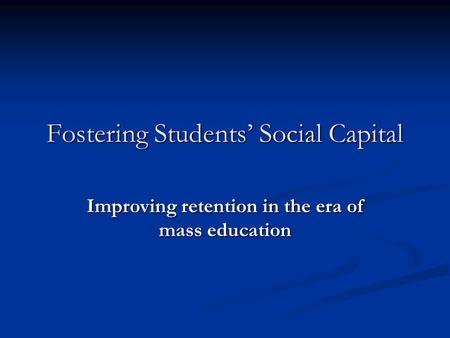 Fostering Students Social Capital Improving retention in the era of mass education.