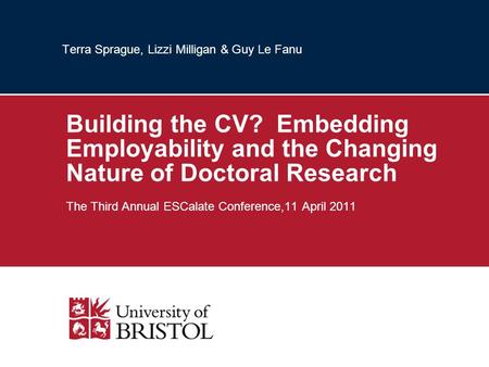 Terra Sprague, Lizzi Milligan & Guy Le Fanu Building the CV? Embedding Employability and the Changing Nature of Doctoral Research The Third Annual ESCalate.