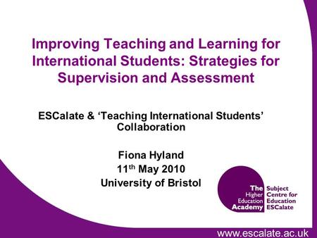 Www.escalate.ac.uk Improving Teaching and Learning for International Students: Strategies for Supervision and Assessment ESCalate & Teaching International.