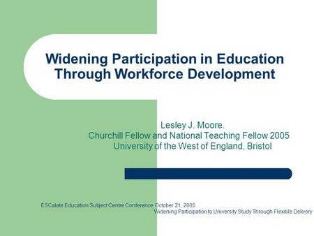 Widening Participation in Education Through Workforce Development Lesley J. Moore. Churchill Fellow and National Teaching Fellow 2005 University of the.