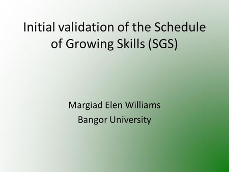 Initial validation of the Schedule of Growing Skills (SGS) Margiad Elen Williams Bangor University.