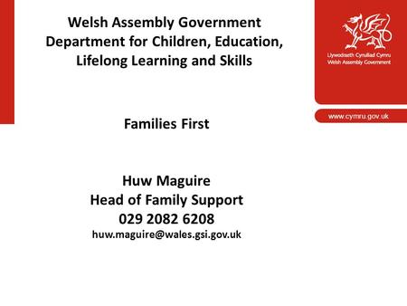 Www.cymru.gov.uk Welsh Assembly Government Department for Children, Education, Lifelong Learning and Skills Families First Huw Maguire Head of Family Support.