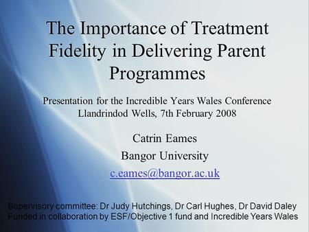 The Importance of Treatment Fidelity in Delivering Parent Programmes Presentation for the Incredible Years Wales Conference Llandrindod Wells, 7th February.