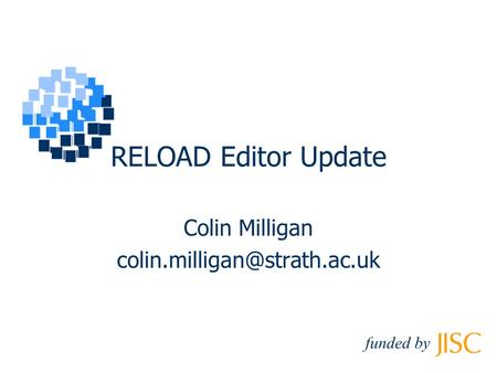 RELOAD Editor Update Colin Milligan funded by.