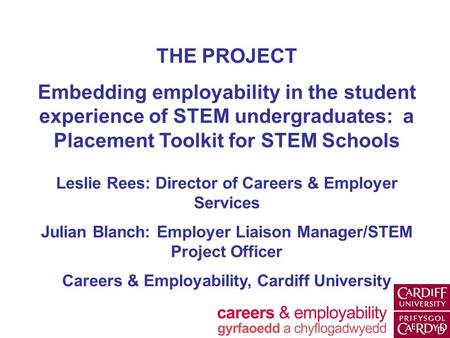 THE PROJECT Embedding employability in the student experience of STEM undergraduates: a Placement Toolkit for STEM Schools Leslie Rees: Director of Careers.