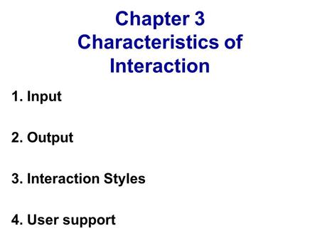 Chapter 3 Characteristics of Interaction 1. Input 2. Output 3. Interaction Styles 4. User support.