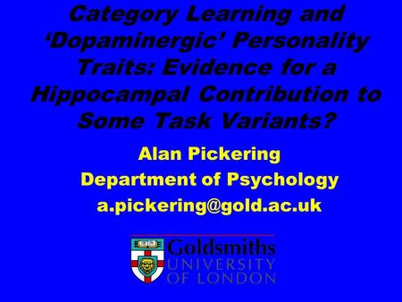 Category Learning and Dopaminergic Personality Traits: Evidence for a Hippocampal Contribution to Some Task Variants? Alan Pickering Department of Psychology.