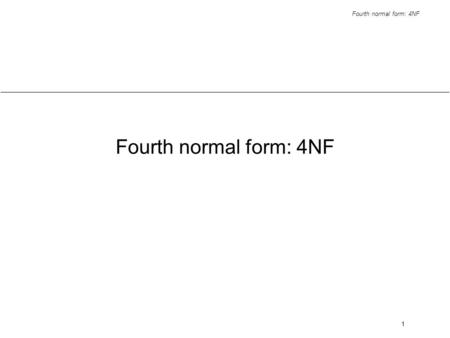 Fourth normal form: 4NF 1. 2 Normal forms desirable forms for relations in DB design eliminate redundancies avoid update anomalies enforce integrity constraints.
