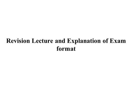 Revision Lecture and Explanation of Exam format. The exam format is explained below. In terms of content, the exam covers the entire course syllabus.