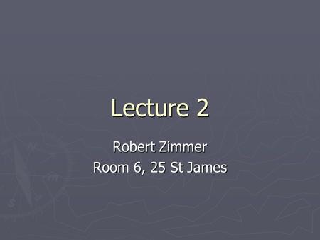 Lecture 2 Robert Zimmer Room 6, 25 St James. This course is about building models and making decisions It is about organising information It is about.