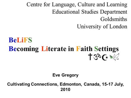 BeLiFS Becoming Literate in Faith Settings Centre for Language, Culture and Learning Educational Studies Department Goldsmiths University of London Eve.