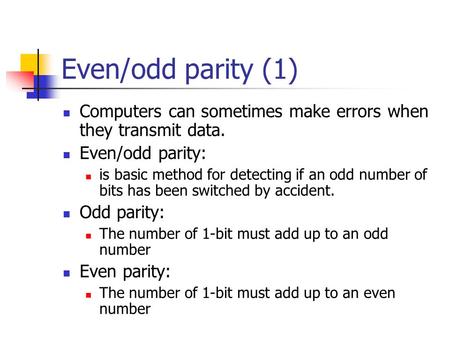 Even/odd parity (1) Computers can sometimes make errors when they transmit data. Even/odd parity: is basic method for detecting if an odd number of bits.