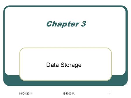 01/04/2014IS50004A1 Chapter 3 Data Storage. 01/04/2014 IS50004A 2 Learning outcomes By the end of this Chapter you will know the difference between Electronic.