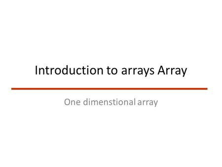 Introduction to arrays Array One dimenstional array.