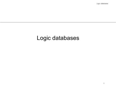 Logic databases 1. 2 Overview motivation and informal introduction of deductive databases components of deductive databases domains and axioms queries.