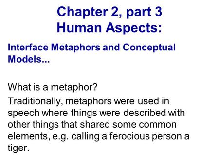 Chapter 2, part 3 Human Aspects: Interface Metaphors and Conceptual Models... What is a metaphor? Traditionally, metaphors were used in speech where things.