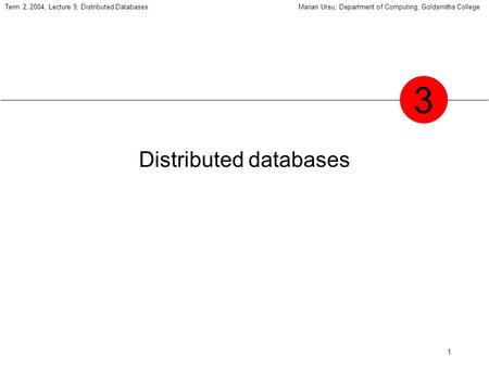 1 Term 2, 2004, Lecture 9, Distributed DatabasesMarian Ursu, Department of Computing, Goldsmiths College Distributed databases 3.