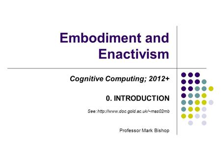 Embodiment and Enactivism Cognitive Computing; 2012+ 0. INTRODUCTION See:  Professor Mark Bishop.