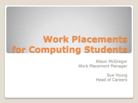 Work Placements for Computing Students Alison McGregor Work Placement Manager Sue Young Head of Careers.