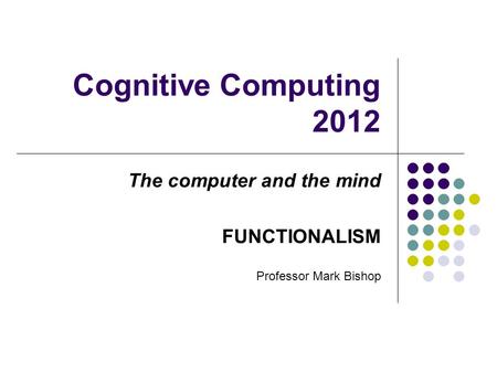 Cognitive Computing 2012 The computer and the mind FUNCTIONALISM Professor Mark Bishop.