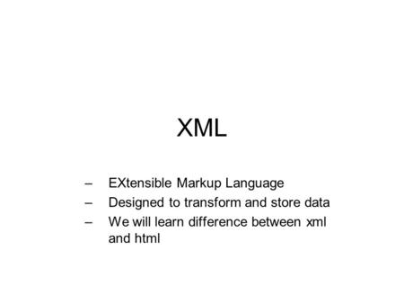 XML –EXtensible Markup Language –Designed to transform and store data –We will learn difference between xml and html.