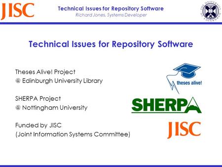 Richard Jones, Systems Developer Technical Issues for Repository Software Theses Alive! Edinburgh University Library SHERPA Nottingham.