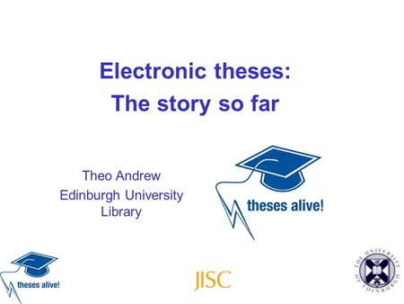 Electronic theses: The story so far Theo Andrew Edinburgh University Library.