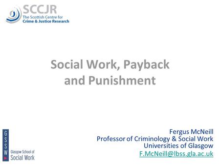 1 Social Work, Payback and Punishment Fergus McNeill Professor of Criminology & Social Work Universities of Glasgow