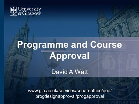 Programme and Course Approval David A Watt www.gla.ac.uk/services/senateoffice/qea/ progdesignapproval/progapproval.