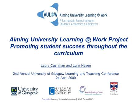 Aiming University Work Project Promoting student success throughout the curriculum Laura Cashman and Lynn Naven 2nd Annual University of Glasgow.