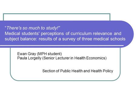 There's so much to study! Medical students' perceptions of curriculum relevance and subject balance: results of a survey of three medical schools Ewan.
