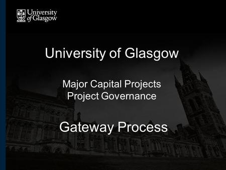 University of Glasgow Major Capital Projects Project Governance Gateway Process.