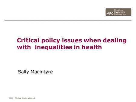 Critical policy issues when dealing with inequalities in health Sally Macintyre.