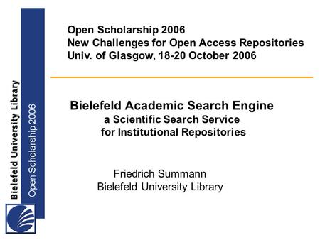 Open Scholarship 2006 Bielefeld Academic Search Engine a Scientific Search Service for Institutional Repositories Open Scholarship 2006 New Challenges.