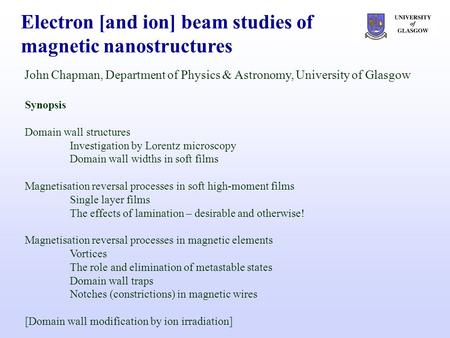 Electron [and ion] beam studies of magnetic nanostructures John Chapman, Department of Physics & Astronomy, University of Glasgow Synopsis Domain wall.