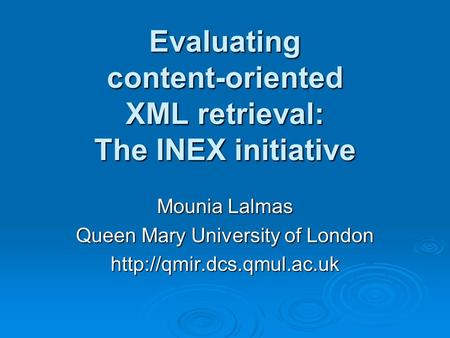 Evaluating content-oriented XML retrieval: The INEX initiative Mounia Lalmas Queen Mary University of London