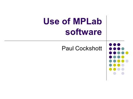 Use of MPLab software Paul Cockshott. PIC KIT Get the kit Kits are locked in cupboard Get from lab supervisor Plug into the usb port on your computer.