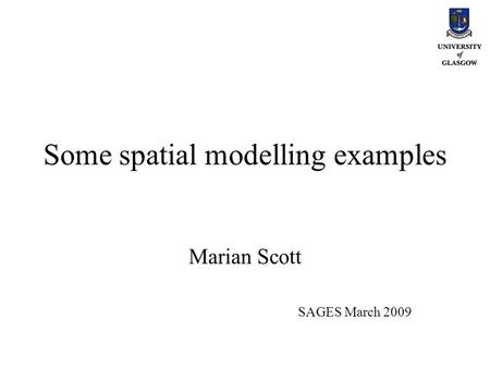 Some spatial modelling examples Marian Scott SAGES March 2009.