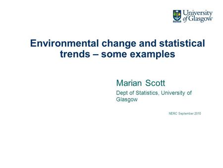 Environmental change and statistical trends – some examples Marian Scott Dept of Statistics, University of Glasgow NERC September 2010.